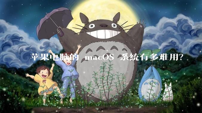 苹果电脑的 macOS 系统有多难用？