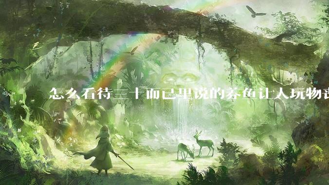 怎么看待三十而已里说的养鱼让人玩物丧志，养鱼是魔鬼，是黑洞，养鱼毁三代鱼缸毁一生的话?