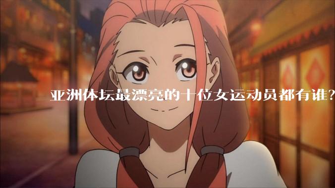 亚洲体坛最漂亮的十位女运动员都有谁？