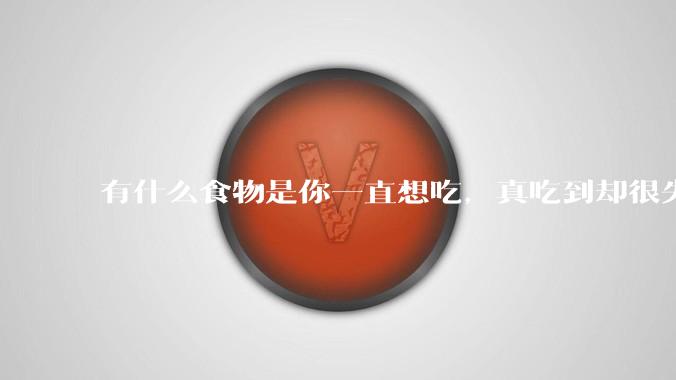 有什么食物是你一直想吃，真吃到却很失望的？