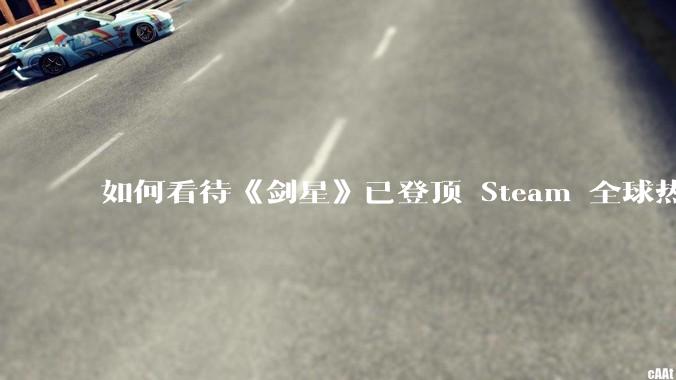 如何看待《剑星》已登顶 Steam 全球热销榜？