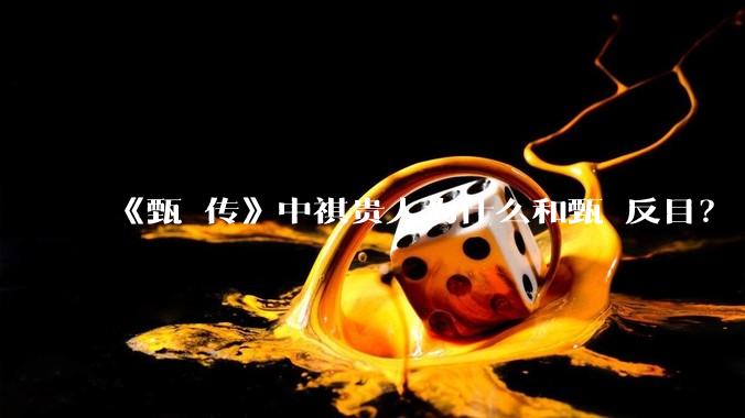 《甄嬛传》中祺贵人为什么和甄嬛反目？