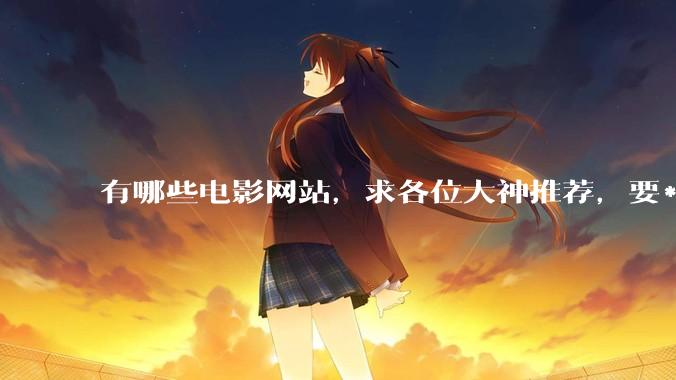 有哪些电影网站，求各位大神推荐，要***丰富的。?