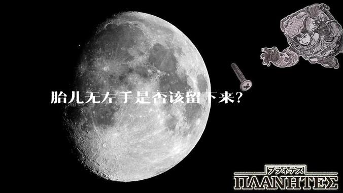 胎儿无左手是否该留下来？